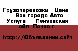 Грузоперевозки › Цена ­ 1 - Все города Авто » Услуги   . Пензенская обл.,Пенза г.